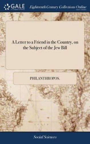 A Letter to a Friend in the Country, on the Subject of the Jew Bill