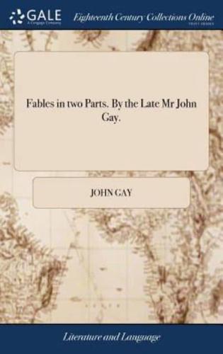 Fables in two Parts. By the Late Mr John Gay.