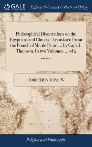 Philosophical Dissertations on the Egyptians and Chinese. Translated From the French of Mr. de Pauw, ... by Capt. J. Thomson. In two Volumes. ... of 2; Volume 2