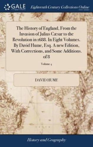 The History of England, From the Invasion of Julius Cæsar to the Revolution in 1688. In Eight Volumes. By David Hume, Esq. A new Edition, With Corrections, and Some Additions. of 8; Volume 4