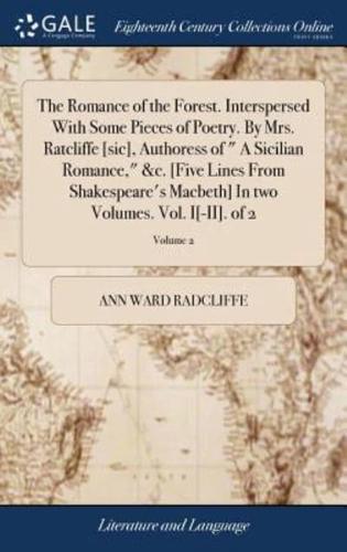 The Romance of the Forest. Interspersed With Some Pieces of Poetry. By Mrs. Ratcliffe [sic], Authoress of " A Sicilian Romance," &c. [Five Lines From Shakespeare's Macbeth] In two Volumes. Vol. I[-II]. of 2; Volume 2