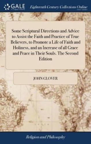 Some Scriptural Directions and Advice to Assist the Faith and Practice of True Believers, to Promote a Life of Faith and Holiness, and an Increase of all Grace and Peace in Their Souls. The Second Edition
