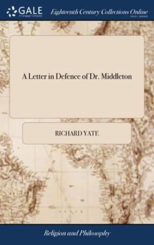 A Letter in Defence of Dr. Middleton: Being an Argument Proving, From the Holy Scriprures [sic] of the Old and New Testament, That Miraculous Powers Were Never Truly Wrought but by Persons Divinely Inspired
