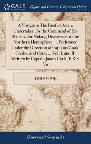 A Voyage to The Pacific Ocean. Undertaken, by the Command of His Majesty, for Making Discoveries in the Northern Hemisphere. ... Performed Under the Direction of Captains Cook, Clerke, and Gore, ... Vol. I. and II. Written by Captain James Cook, F.R.S. Vo