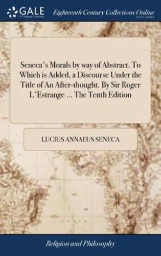 Seneca's Morals by way of Abstract. To Which is Added, a Discourse Under the Title of An After-thought. By Sir Roger L'Estrange ... The Tenth Edition