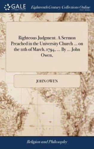 Righteous Judgment. A Sermon Preached in the University Church ... on the 11th of March, 1794, ... By ... John Owen,