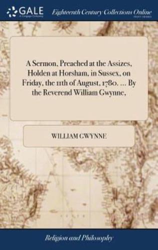 A Sermon, Preached at the Assizes, Holden at Horsham, in Sussex, on Friday, the 11th of August, 1780. ... By the Reverend William Gwynne,