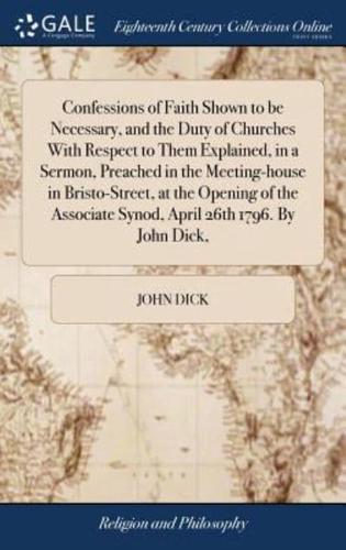 Confessions of Faith Shown to be Necessary, and the Duty of Churches With Respect to Them Explained, in a Sermon, Preached in the Meeting-house in Bristo-Street, at the Opening of the Associate Synod, April 26th 1796. By John Dick,