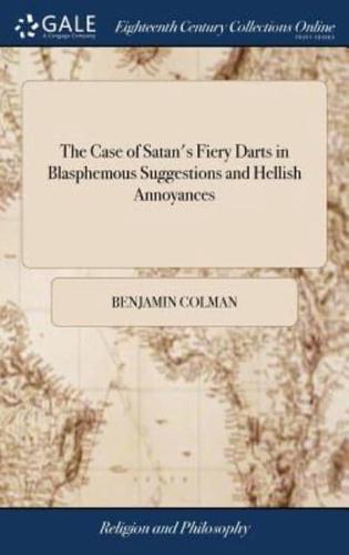 The Case of Satan's Fiery Darts in Blasphemous Suggestions and Hellish Annoyances: As They Were Considered in Several Sermons, Heretofore Preach'd to the Congregation in Brattle-Street, Boston, May 1711