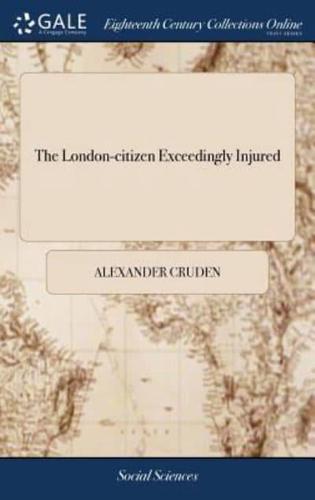 The London-citizen Exceedingly Injured: Or a British Inquisition Display'd, in an Account of the Unparallel'd Case of a Citizen of London, Bookseller to the Late Queen, who was Sent to a Private Madhouse. The Second Edition