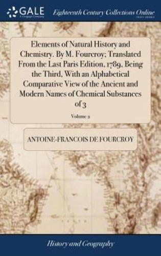 Elements of Natural History and Chemistry. By M. Fourcroy; Translated From the Last Paris Edition, 1789, Being the Third, With an Alphabetical Comparative View of the Ancient and Modern Names of Chemical Substances of 3; Volume 2