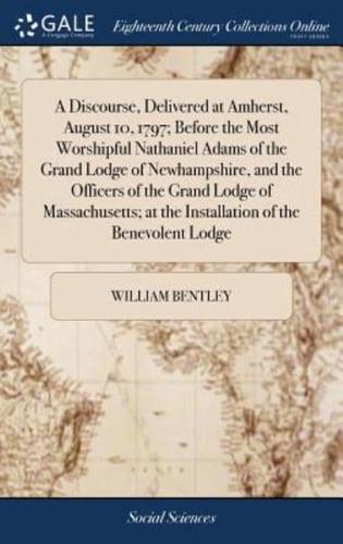 A Discourse, Delivered at Amherst, August 10, 1797; Before the Most Worshipful Nathaniel Adams of the Grand Lodge of Newhampshire, and the Officers of the Grand Lodge of Massachusetts; at the Installation of the Benevolent Lodge