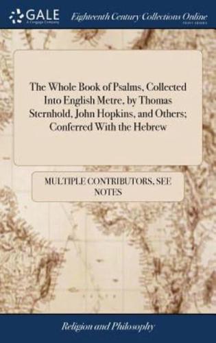 The Whole Book of Psalms, Collected Into English Metre, by Thomas Sternhold, John Hopkins, and Others; Conferred With the Hebrew: Set Forth and Allowed to be Sung in all Churches, of all the People Together