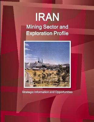 Iran Mining Sector and Exploration Profile - Strategic Information and Opportunities