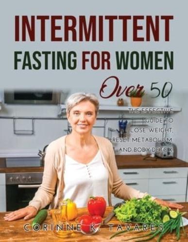 INTERMITTENT FASTING FOR WOMEN OVER 50:  The Effective Guide to Lose Weight, Reset Metabolism, and Body Detox.