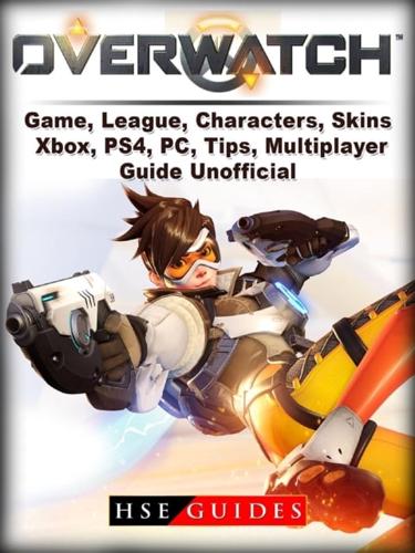 Overwatch Game, League, Characters, Skins, Xbox, PS4, PC, Tips, Multiplayer, Guide Unofficial