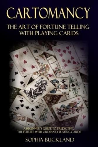 Cartomancy - The Art of Fortune Telling with Playing Cards: A Beginner's Guide to Predicting the Future with Ordinary Playing Cards