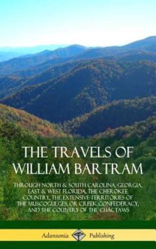 The Travels of William Bartram: Through North & South Carolina, Georgia, East & West Florida, The Cherokee Country, The Extensive Territories of The Muscogulges, or Creek Confederacy, and the Country of The Chactaws (Hardcover)