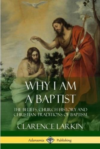 Why I am a Baptist: The Beliefs, Church History and Christian Traditions of Baptism