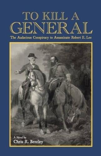 To Kill A General: The Audacious Conspiracy to Assassinate Robert E. Lee