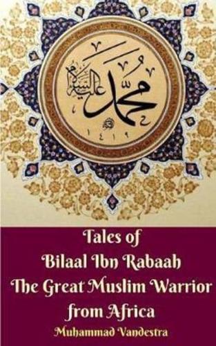 Tales of Bilaal Ibn Rabaah The Great Muslim Warrior from Africa