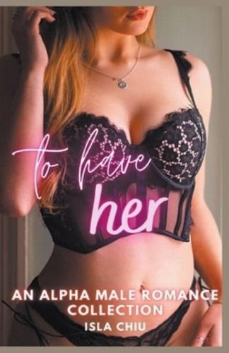 To Have Her: An Alpha Male Romance Collection