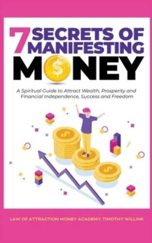 7 Secrets of Manifesting Money: A Spiritual Guide to Attract Wealth, Prosperity and Financial Independence, Success and Freedom