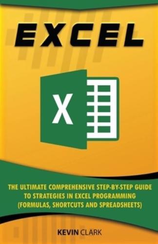 Excel :The Ultimate Comprehensive Step-by-Step Guide to Strategies in Excel Programming (Formulas, Shortcuts and Spreadsheets)