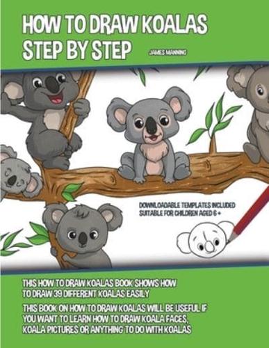 How to Draw Koalas Step by Step (This How to Draw Koalas Book Shows How to Draw 39 Different Koalas Easily)