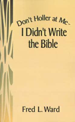 Don't Holler at Me - I Didn't Write the Bible