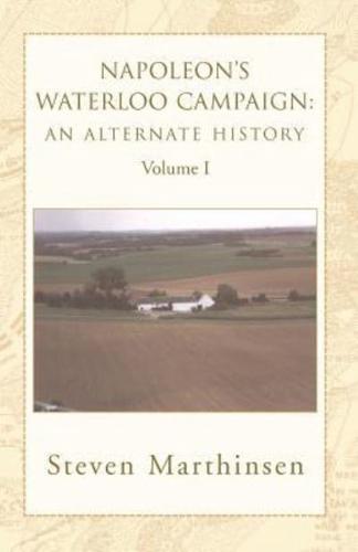 Napoleon's Waterloo Campaign: An Alternate History Vol I