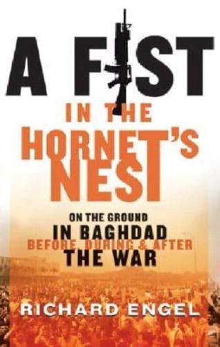 A Fist in the Hornet's Nest: On the Ground in Baghdad Before, During & After the War