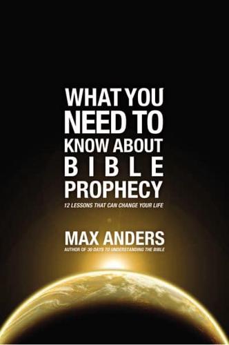 What You Need to Know About Bible Prophecy: 12 Lessons That Can Change Your Life