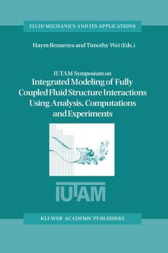 IUTAM Symposium on Integrated Modeling of Fully Coupled Fluid Structure Interactions Using Analysis, Computations, and Experiments