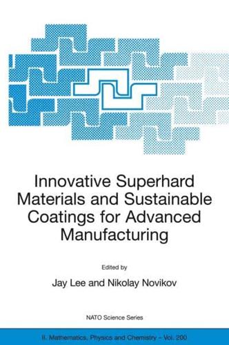 Innovative Superhard Materials and Sustainable Coatings for Advanced Manufacturing : Proceedings of the NATO Advanced Research Workshop on Innovative Superhard Materials and Sustainable Coating, Kiev, Ukraine,12 - 15 May 2004.