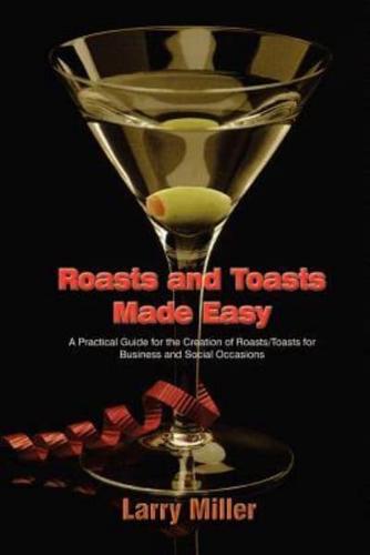 Roasts and Toasts Made Easy:  A Practical Guide for the Creation of Roasts/Toasts for Business and Social Occasions
