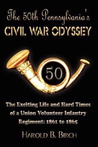 The 50th Pennsylvania's Civil War Odyssey:  The Exciting Life and Hard Times of a Union Volunteer Infantry Regiment:1861 to 1865