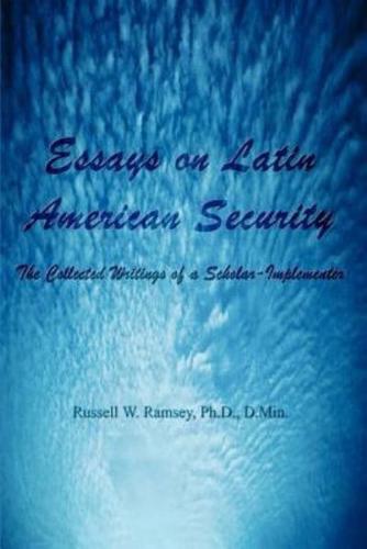 Essays on Latin American Security:  The Collected Writings of a Scholar-Implementer