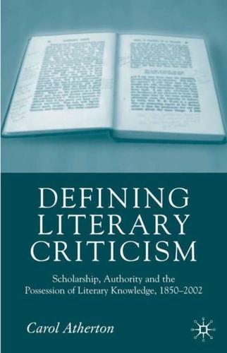 Defining Literary Criticism: Scholarship, Authority and the Possession of Literary Knowledge, 1880-2002