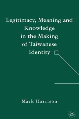 Legitimacy, Meaning and Knowledge in the Making of Taiwanese Identity