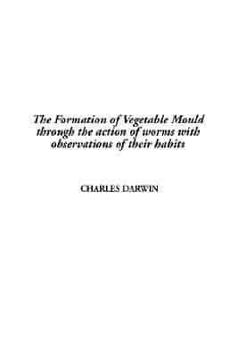 The Formation of Vegetable Mould Through the Action of Worms With Observations of Their Habits, The