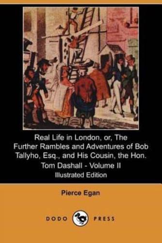 Real Life in London, Or, the Further Rambles and Adventures of Bob Tallyho, Esq., and His Cousin, the Hon. Tom Dashall. Volume II (Illustrated Edition