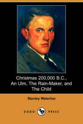 Christmas 200,000 B.C., an Ulm, the Rain-Maker, and the Child (Dodo Press)