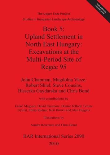 The Upper Tisza Project. Studies in Hungarian Landscape Archaeology. Book 5: Upland Settlement in North East Hungary: Excavations at the Multi-Period Site