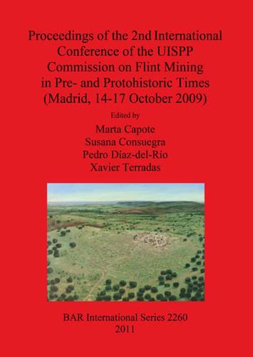 Proceedings of the 2nd International Conference of the UISPP Commission on Flint Mining in Pre- And Protohistoric Times (Madrid, 14-17 October 2009)