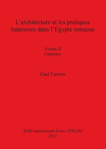 L'architecture et les pratiques funéraires dans l'Égypte romaine: Volume II Catalogue