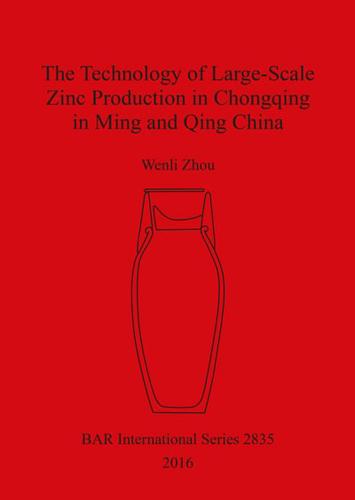 The Technology of Large-Scale Zinc Production in Chongqing in Ming and Qing China