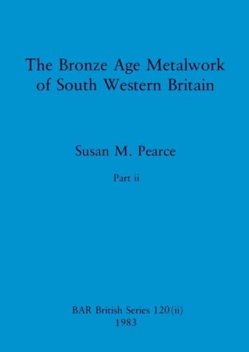 The Bronze Age Metalwork of South Western Britain, Part Ii