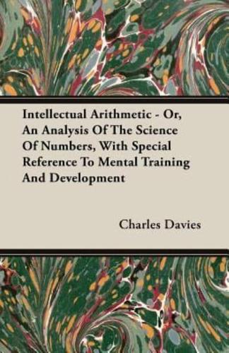 Intellectual Arithmetic - Or, An Analysis Of The Science Of Numbers, With Special Reference To Mental Training And Development