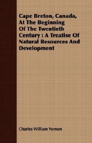 Cape Breton, Canada, At The Beginning Of The Twentieth Century : A Treatise Of Natural Resources And Development